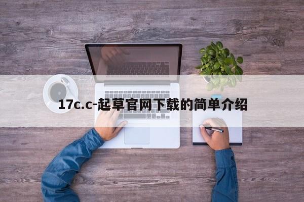 17c.c-起草官网下载的简单介绍