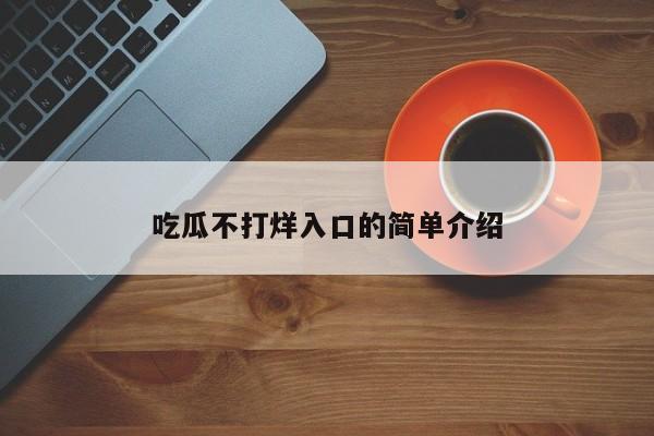 吃瓜不打烊入口的简单介绍