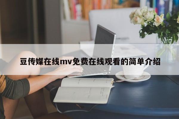 豆传媒在线mv免费在线观看的简单介绍
