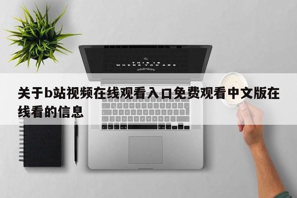 关于b站视频在线观看入口免费观看中文版在线看的信息