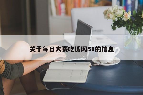 关于每日大赛吃瓜网51的信息