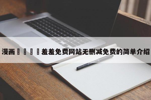 漫画🈲羞羞免费网站无删减免费的简单介绍