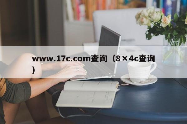 www.17c.com查询(8×4c查询)
