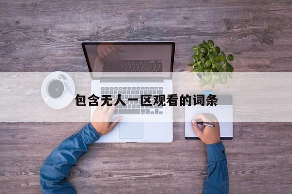 包含无人一区观看的词条