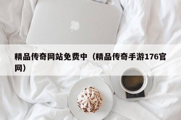 精品传奇网站免费中(精品传奇手游176官网)