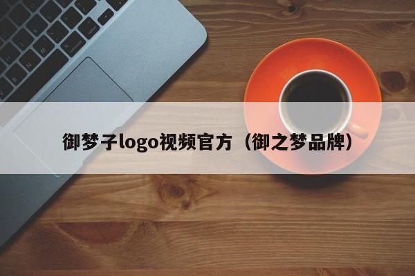 御梦子logo视频官方(御之梦品牌)