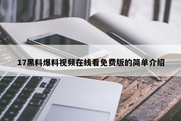 17黑料爆料视频在线看免费版的简单介绍