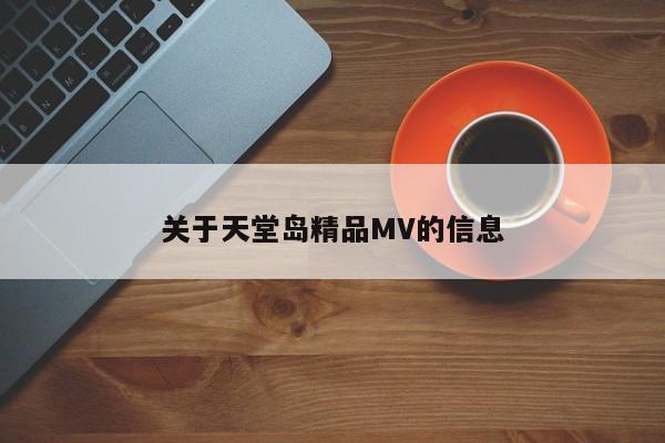 关于天堂岛精品MV的信息
