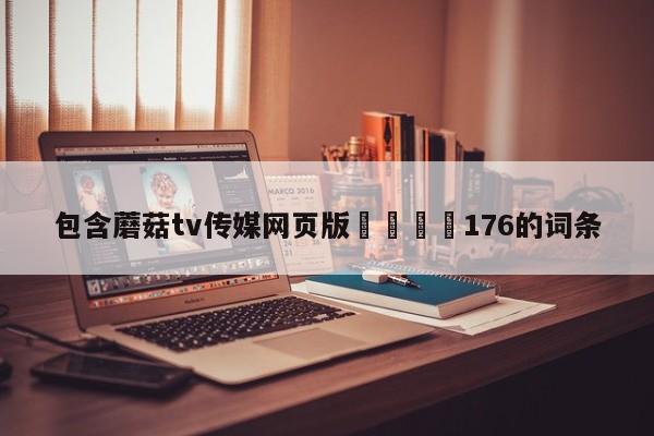 包含蘑菇tv传媒网页版🌈176的词条