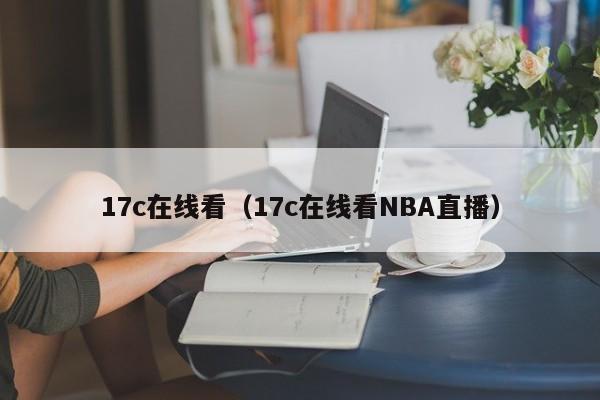17c在线看(17c在线看NBA直播)