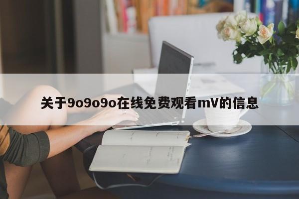 关于9o9o9o在线免费观看mV的信息