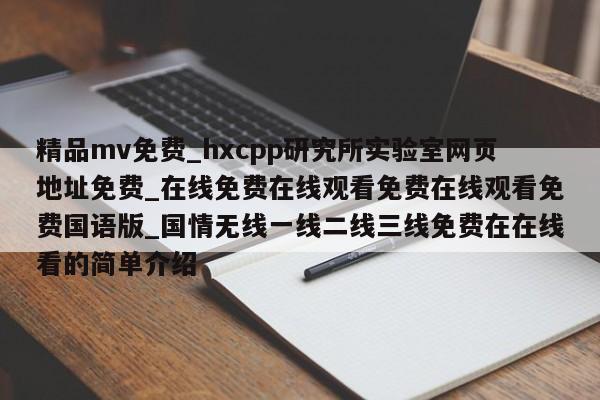 精品mv免费_hxcpp研究所实验室网页地址免费_在线免费在线观看免费在线观看免费国语版_国情无线一线二线三线免费在在线看的简单介绍