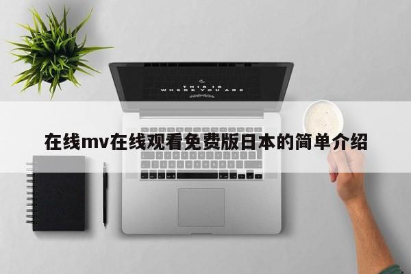 在线mv在线观看免费版日本的简单介绍