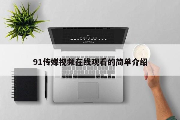 91传媒视频在线观看的简单介绍