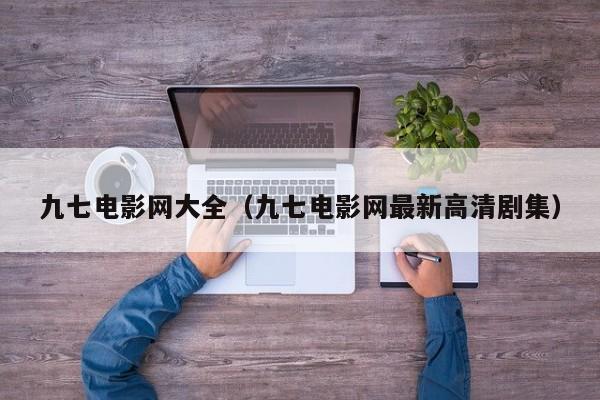 九七电影网大全(九七电影网最新高清剧集)