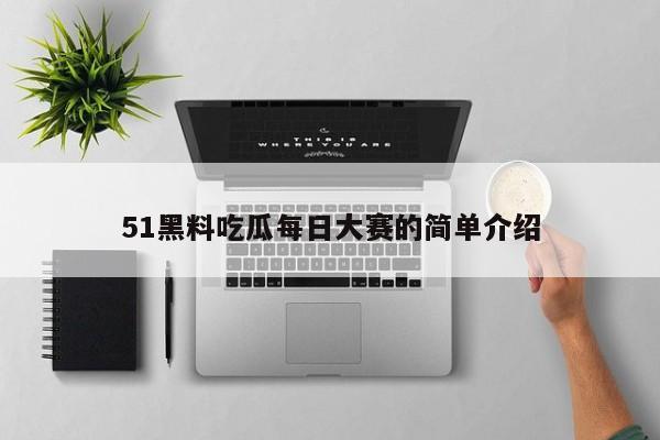 51黑料吃瓜每日大赛的简单介绍