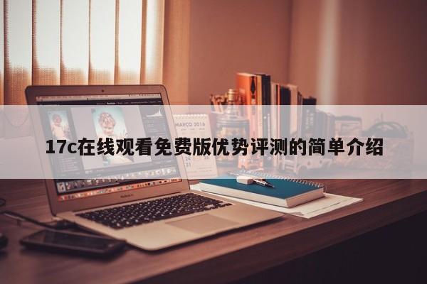 17c在线观看免费版优势评测的简单介绍
